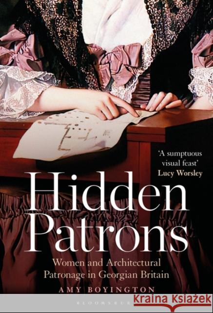 Hidden Patrons: Women and Architectural Patronage in Georgian Britain Amy (English Heritage) Boyington 9781350358607 Bloomsbury Publishing PLC