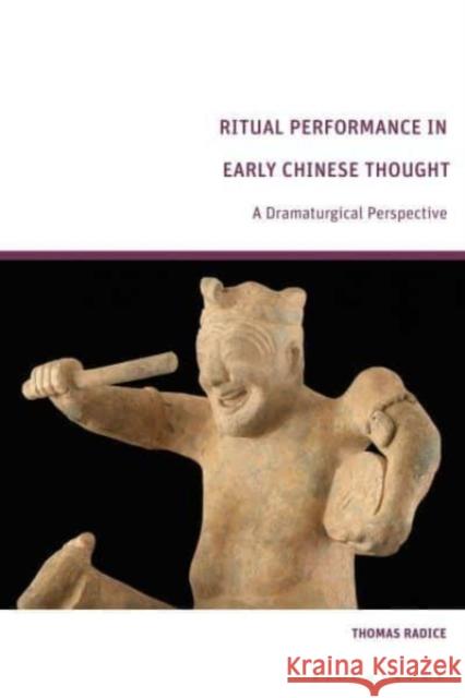 Ritual Performance in Early Chinese Thought: A Dramaturgical Perspective Thomas Radice 9781350358966 Bloomsbury Academic