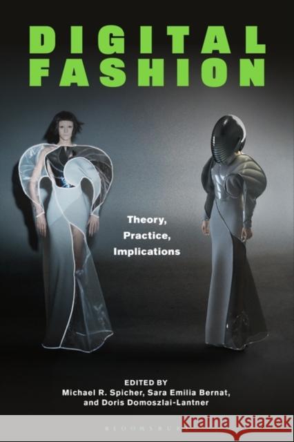 Digital Fashion: Theory, Practice, Implications Michael R. Spicher Sara Emilia Bernat Doris Domoszlai-Lantner 9781350359611 Bloomsbury Visual Arts