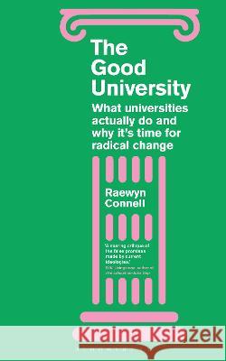 The Good University: What Universities Actually Do and Why It's Time for Radical Change Raewyn Connell   9781350359833 Bloomsbury Academic