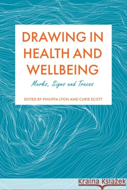 Drawing in Health and Wellbeing: Marks, Signs and Traces Philippa Lyon Curie Scott 9781350359857 Bloomsbury Visual Arts