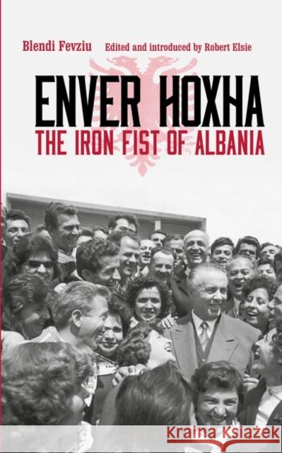 Enver Hoxha: The Iron Fist of Albania Majlinda Nishku Blendi Fevziu Robert Elsie 9781350360747 Bloomsbury Academic