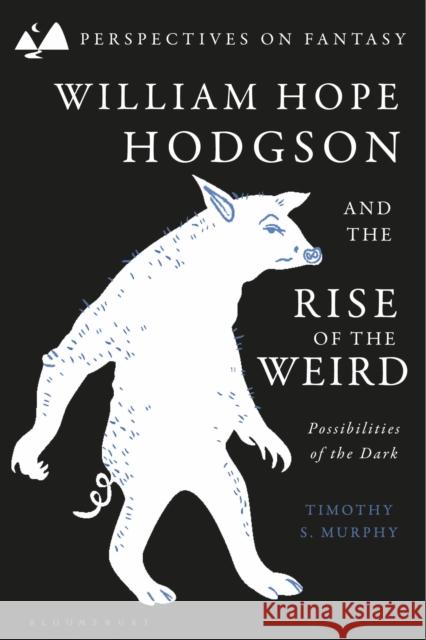 William Hope Hodgson and the Rise of the Weird: Possibilities of the Dark Murphy, Timothy S. 9781350365698 Bloomsbury Publishing (UK)