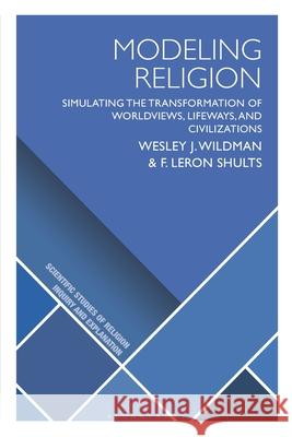 Modeling Religion: Simulating the Transformation of Worldviews, Lifeways, and Civilizations F. LeRon (University of Agder, Norway) Shults 9781350367340 Bloomsbury Academic