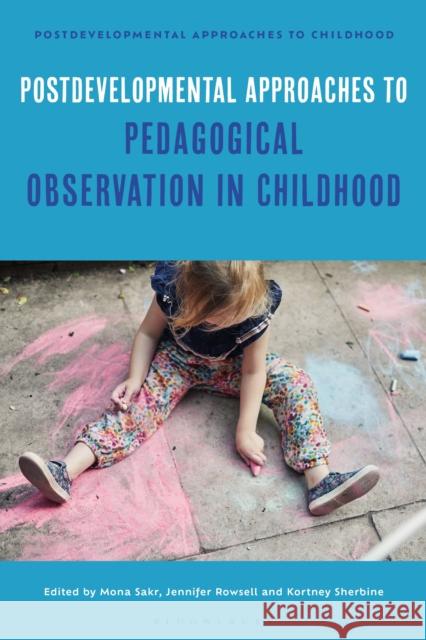 Postdevelopmental Approaches to Pedagogical Observation in Childhood Jayne Osgood Jennifer Rowsell Mona Sakr 9781350369689 Bloomsbury Academic