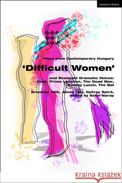 Plays from Contemporary Hungary: ‘Difficult Women’ and Resistant Dramatic Voices: Prah, Prime Location, Sunday Lunch, The Dead Man, The Bat Gyorgy Spiro 9781350370722