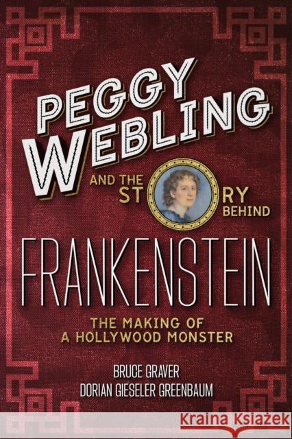 Peggy Webling and the Story behind Frankenstein: The Making of a Hollywood Monster Professor Bruce (Providence College, USA) Graver 9781350371651