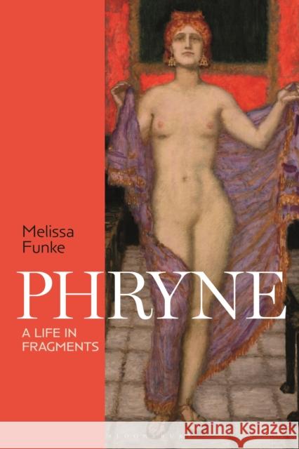 Phryne: A Life in Fragments Melissa (University of Winnipeg, Canada) Funke 9781350371910 Bloomsbury Academic