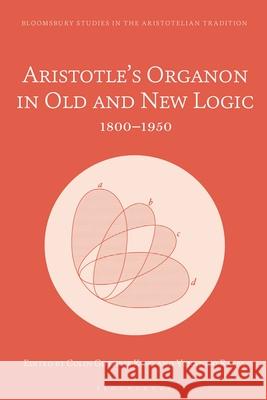 Aristotle's Organon in Old and New Logic: 1800-1950 Colin Guthrie King Marco Sgarbi Venanzio Raspa 9781350372184 Bloomsbury Academic