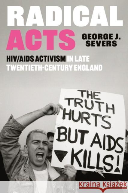 Radical Acts: HIV/AIDS Activism in Late Twentieth-Century England George (Geneva Graduate Institute, Switzerland) Severs 9781350374522 Bloomsbury Publishing PLC