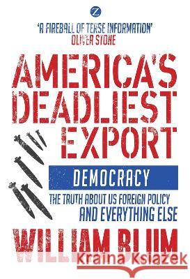 America's Deadliest Export: Democracy – The Truth about US Foreign Policy and Everything Else William Blum 9781350374577