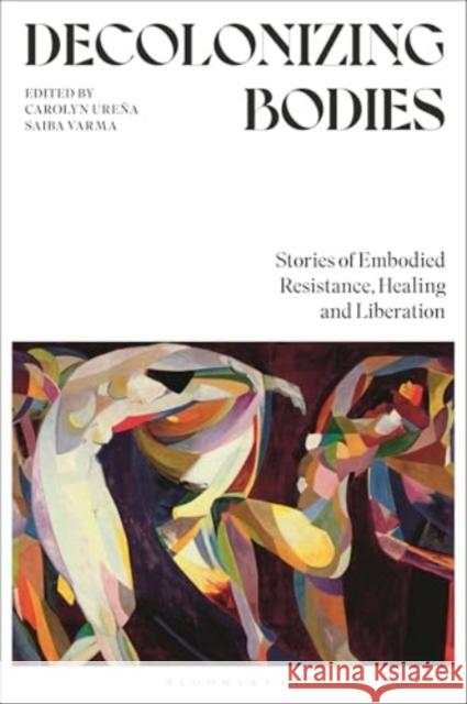 Decolonizing Bodies: Stories of Embodied Resistance, Healing and Liberation  9781350374874 Bloomsbury Publishing PLC