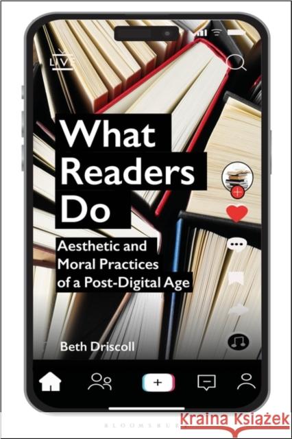 What Readers Do: Aesthetic and Moral Practices of a Post-Digital Age Dr Beth (Associate Professor of Publishing and Communications, University of Melbourne, Australia) Driscoll 9781350375185 Bloomsbury Publishing PLC