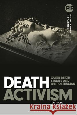 Death Activism: Queer Death Studies and the Posthuman Patricia MacCormack Matthew Hayler Danielle Sands 9781350376182 Bloomsbury Academic