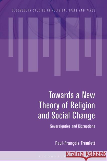 Towards a New Theory of Religion and Social Change: Sovereignties and Disruptions Tremlett, Paul-François 9781350376496 Bloomsbury Publishing (UK)