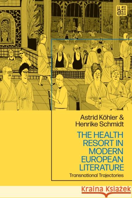 The Health Resort in Modern European Literature: Transnational Trajectories Henrike Schmidt Astrid K?hler 9781350377967