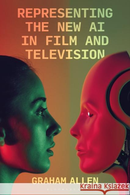 Representing the New AI in Film and Television Dr Graham (University College Cork, Cork) Allen 9781350378018