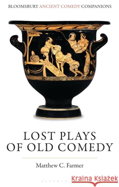 Lost Plays of Old Comedy Matthew C. (Haverford College, USA) Farmer 9781350378926 Bloomsbury Publishing PLC