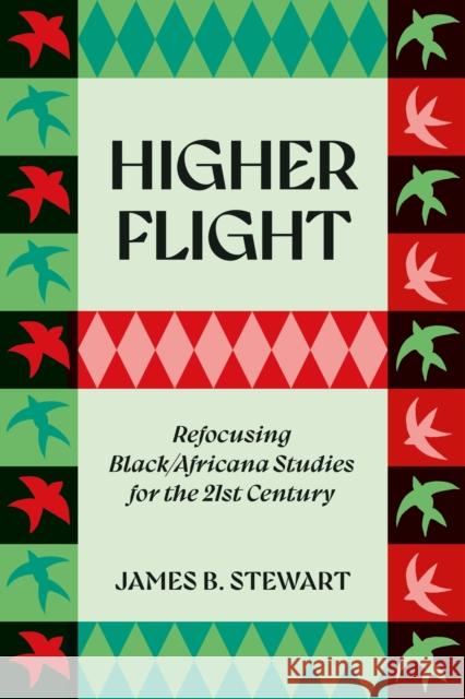 Higher Flight: Refocusing Black/Africana Studies for the 21st Century James B. Stewart 9781350380288 Bloomsbury Publishing PLC