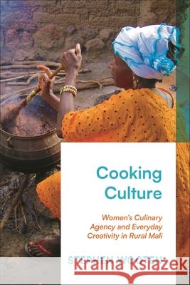 Culinary Creativity and Women's Agency in Rural Mali: Cooking as Cultural Production Stephen Wooten 9781350382459