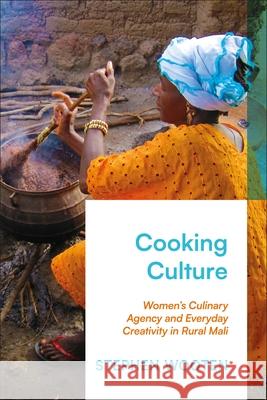 Cooking Culture: Women's Culinary Agency and Everyday Creativity in Rural Mali Stephen Wooten 9781350382497 Zed Books