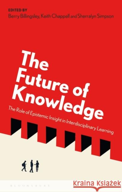 The Future of Knowledge: The Role of Epistemic Insight in Interdisciplinary Learning Berry Billingsley Keith Chappell Sherralyn Simpson 9781350383906 Bloomsbury Academic