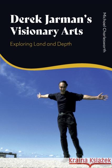 Derek Jarman's Visionary Arts: Exploring Land and Depth Michael Charlesworth 9781350385733 Bloomsbury Academic