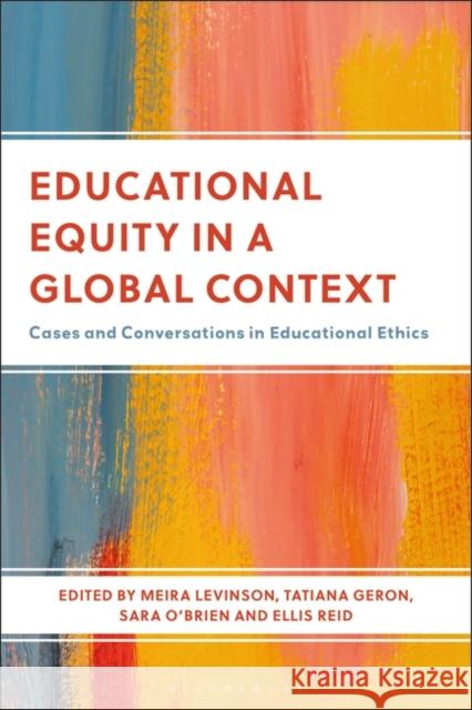 Educational Equity in a Global Context: Cases and Conversations in Educational Ethics Meira Levinson Tatiana Geron Sara O'Brien 9781350399617 Bloomsbury Academic