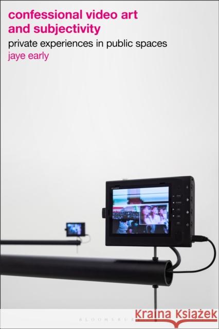 Confessional Video Art and Subjectivity: Private Experiences in Public Spaces Jaye Early 9781350400207 Bloomsbury Visual Arts