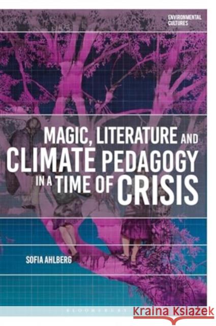 Magic, Literature and Climate Pedagogy in a Time of Ecological Crisis Sofia (Uppsala University, Sweden) Ahlberg 9781350401143 Bloomsbury Publishing PLC