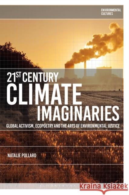 21st-Century Climate Imaginaries: Global Activism, Ecopoetry and the Arts of Environmental Justice Natalie (University of Exeter, UK) Pollard 9781350401822 Bloomsbury Academic