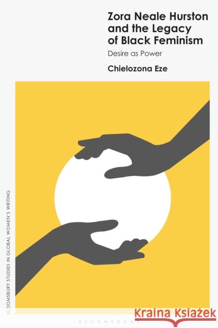 Zora Neale Hurston and the Legacy of Black Feminism: Desire as Power Professor Chielozona (Bernard J. Brommel Distinguished Research professor of African and African American literary and c 9781350405677 Bloomsbury Academic