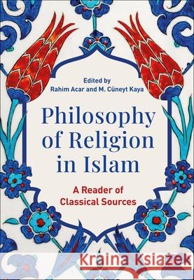 Philosophy of Religion in Islam: A Reader of Classical Sources Rahim Acar C?neyt Kaya 9781350406131