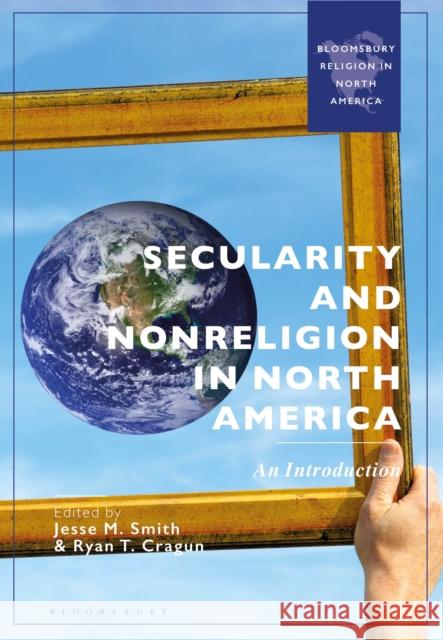 Secularity and Nonreligion in North America: An Introduction Jesse M. Smith Ryan T. Cragun 9781350407442 Bloomsbury Academic