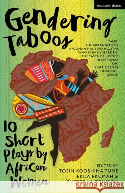 Gendering Taboos: 10 Short Plays by African Women Playwrights: Yanci; The Arrangement; A Woman Has Two Mouths; Who Is in My Garden?; The Taste of Just Yvette Hutchison Tume                                     Ekua Ekumah 9781350407978 Methuen Drama