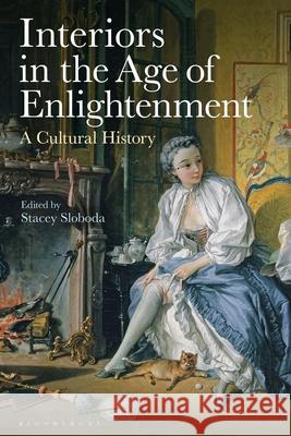 Interiors in the Age of Enlightenment: A Cultural History Stacey Sloboda 9781350408050 Bloomsbury Visual Arts