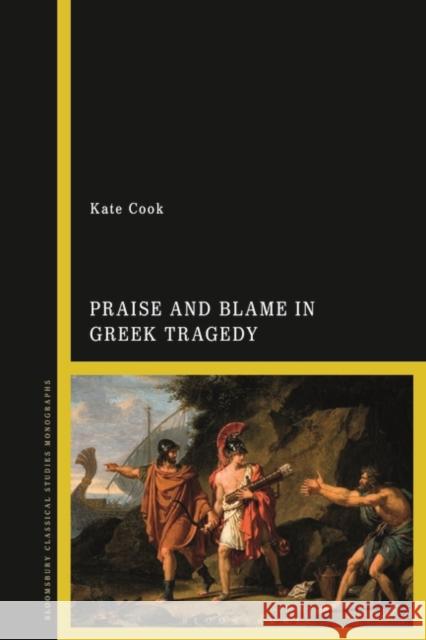 Praise and Blame in Greek Tragedy Kate Cook 9781350410497 Bloomsbury Academic