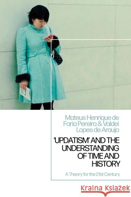 'Updatism' and the Understanding of Time and History Professor Valdei Lopes de (Federal University of Ouro Preto, Brazil) Araujo 9781350410718 Bloomsbury Publishing PLC