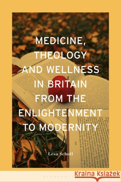 Medicine, Theology and Wellness in Britain from the Enlightenment to Modernity Dr Lesa (University  of Melbourne, Australia) Scholl 9781350410909 Bloomsbury Publishing PLC