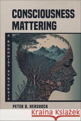 Consciousness Mattering: A Buddhist Synthesis Peter D. Hershock 9781350411258