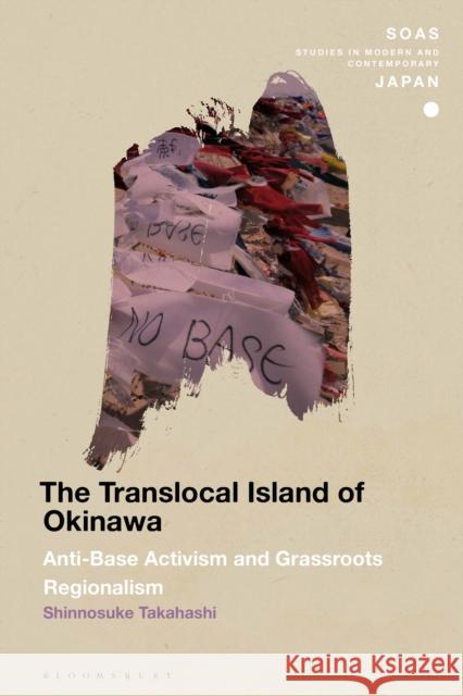 The Translocal Island of Okinawa: Anti-Base Activism and Grassroots Regionalism Dr Shinnosuke (Victoria University of Wellington, New Zealand) Takahashi 9781350411562 Bloomsbury Academic