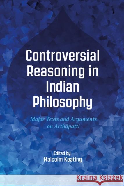 Controversial Reasoning in Indian Philosophy: Major Texts and Arguments on Arthapatti Malcolm Keating 9781350411968 Bloomsbury Academic