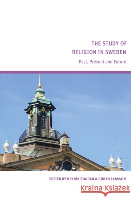 The Study of Religion in Sweden: Past, Present and Future Henrik Bogdan G?ran Larsson 9781350413320