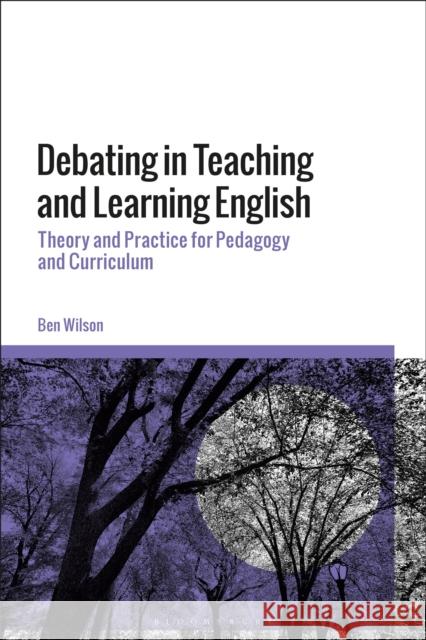 Debating in Teaching and Learning English Ben (Independent Researcher, USA) WIlson 9781350413566 Bloomsbury Publishing PLC