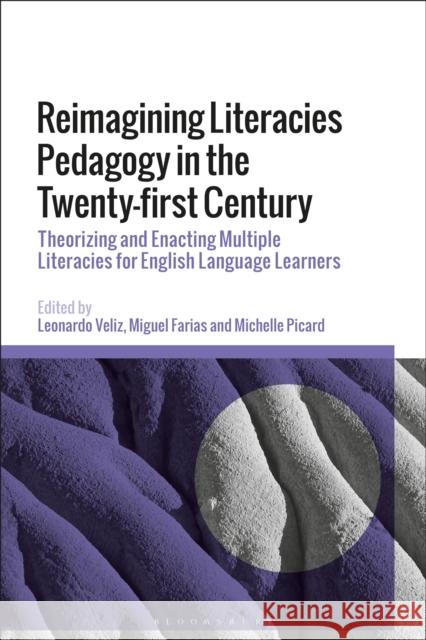 Reimagining Literacies Pedagogy in the Twenty-First Century: Theorizing and Enacting Multiple Literacies for English Language Learners Leonardo Veliz Miguel Farias Michelle Picard 9781350413658