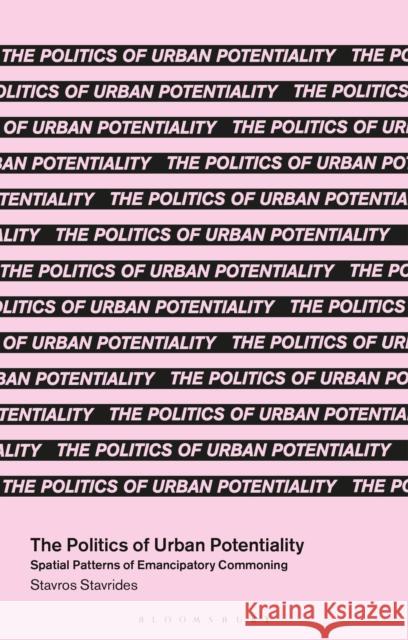 The Politics of Urban Potentiality: Spatial Patterns of Emancipatory Commoning Stavros Stavrides Massimo De Angelis 9781350413948 Bloomsbury Academic