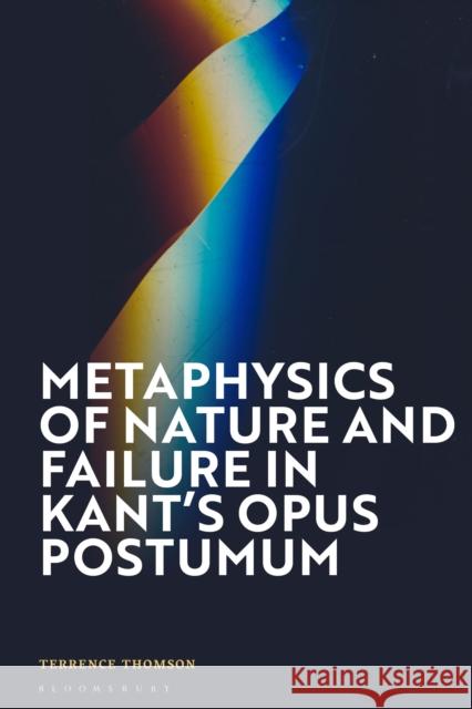 Metaphysics of Nature in Kant's Opus Postumum Terrence Thomson 9781350414303 Bloomsbury Academic