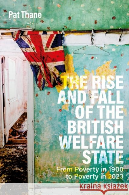 The Rise and Fall of the British Welfare State: From Poverty in 1900 to Poverty in 2023 Professor Pat (Birkbeck University of London, UK) Thane 9781350414426 Bloomsbury Publishing PLC