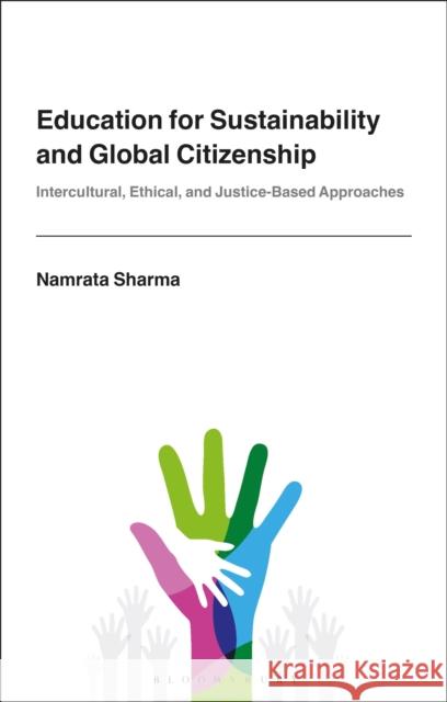 Education for Sustainability and Global Citizenship: Intercultural, Ethical, and Justice-Based Approaches Namrata Sharma 9781350414594