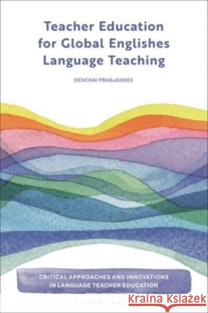 Teacher Education for Global Englishes Language Teaching Denchai (Burapha University, Thailand) Prabjandee 9781350414754 Bloomsbury Publishing PLC